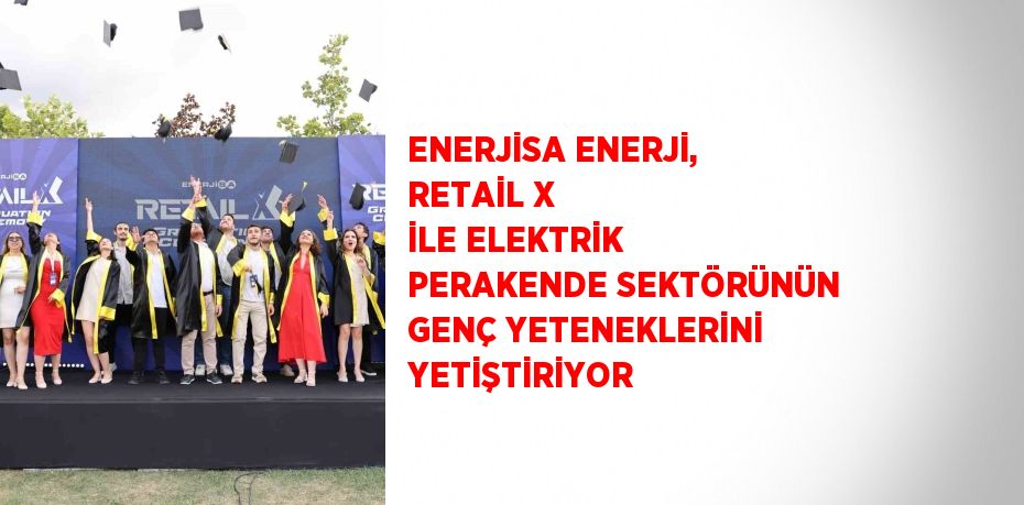 ENERJİSA ENERJİ, RETAİL X İLE ELEKTRİK PERAKENDE SEKTÖRÜNÜN GENÇ YETENEKLERİNİ YETİŞTİRİYOR