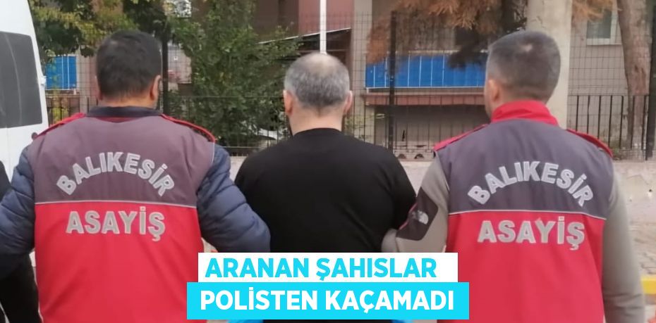 ARANAN ŞAHISLAR   POLİSTEN KAÇAMADI