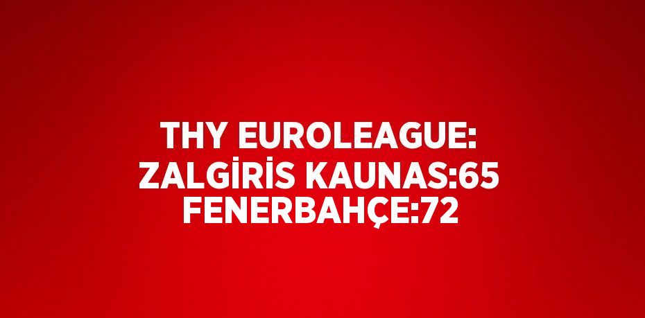 THY EUROLEAGUE: ZALGİRİS KAUNAS:65 FENERBAHÇE:72