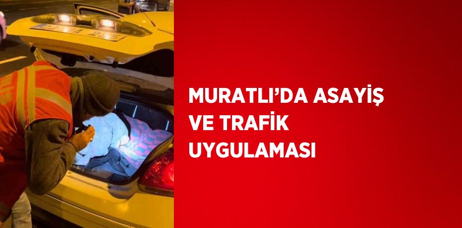 MURATLI’DA ASAYİŞ VE TRAFİK UYGULAMASI