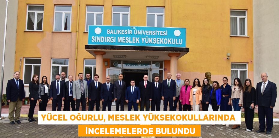 YÜCEL OĞURLU, MESLEK YÜKSEKOKULLARINDA   İNCELEMELERDE BULUNDU