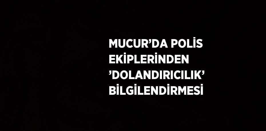 MUCUR’DA POLİS EKİPLERİNDEN ’DOLANDIRICILIK’ BİLGİLENDİRMESİ