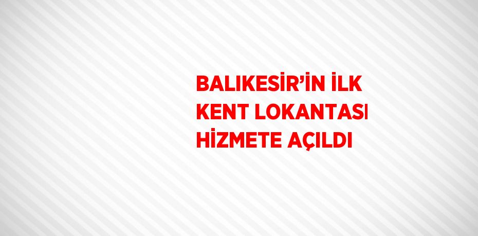 BALIKESİR’İN İLK KENT LOKANTASI HİZMETE AÇILDI