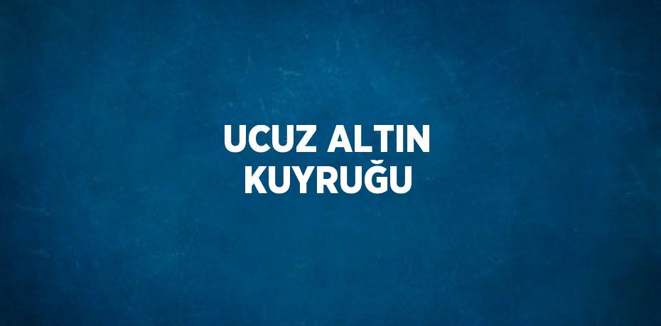 UCUZ ALTIN KUYRUĞU