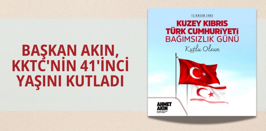 BAŞKAN AKIN, KKTC'NİN 41'İNCİ YAŞINI KUTLADI