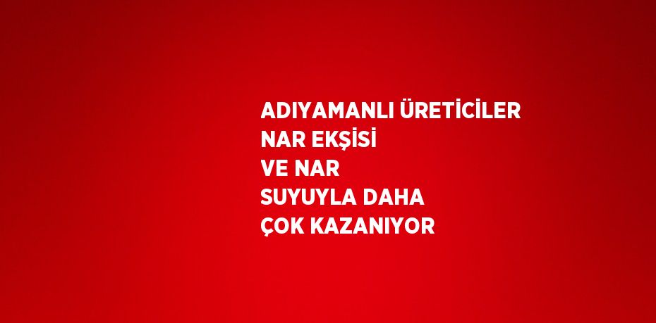 ADIYAMANLI ÜRETİCİLER NAR EKŞİSİ VE NAR SUYUYLA DAHA ÇOK KAZANIYOR