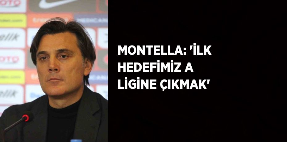 MONTELLA: 'İLK HEDEFİMİZ A LİGİNE ÇIKMAK'