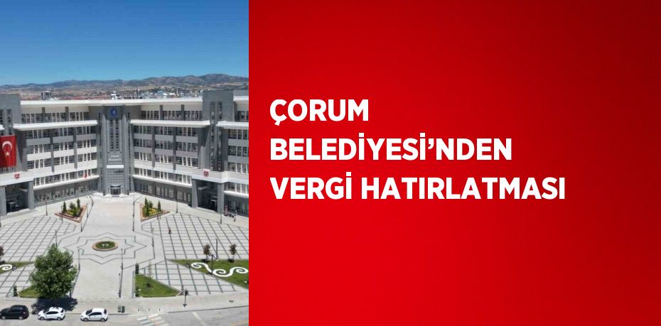 ÇORUM BELEDİYESİ’NDEN VERGİ HATIRLATMASI