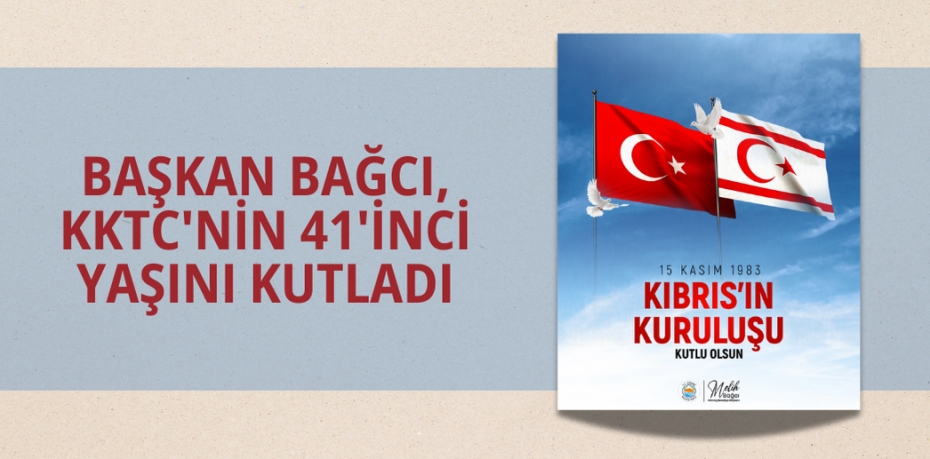 BAŞKAN BAĞCI, KKTC'NİN 41'İNCİ YAŞINI KUTLADI