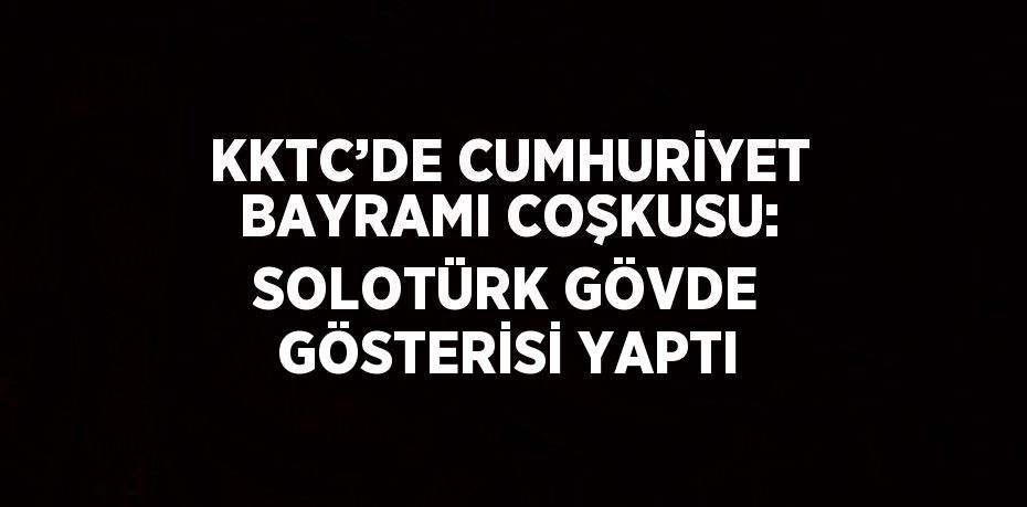 KKTC’DE CUMHURİYET BAYRAMI COŞKUSU: SOLOTÜRK GÖVDE GÖSTERİSİ YAPTI