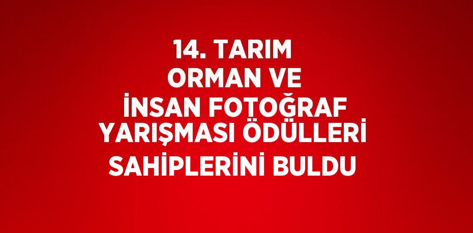 14. TARIM ORMAN VE İNSAN FOTOĞRAF YARIŞMASI ÖDÜLLERİ SAHİPLERİNİ BULDU