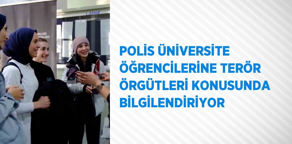 POLİS ÜNİVERSİTE ÖĞRENCİLERİNE TERÖR ÖRGÜTLERİ KONUSUNDA BİLGİLENDİRİYOR