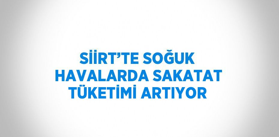 SİİRT’TE SOĞUK HAVALARDA SAKATAT TÜKETİMİ ARTIYOR