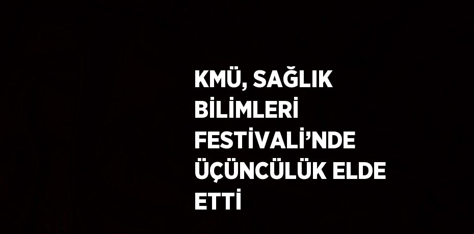 KMÜ, SAĞLIK BİLİMLERİ FESTİVALİ’NDE ÜÇÜNCÜLÜK ELDE ETTİ