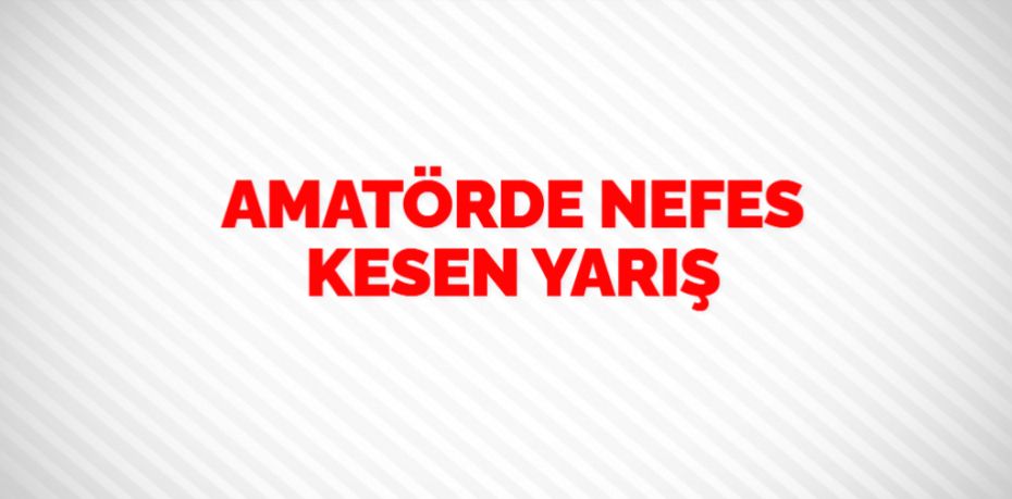 AMATÖRDE NEFES KESEN YARIŞ