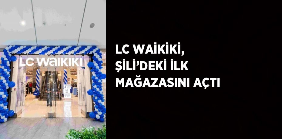 LC WAİKİKİ, ŞİLİ’DEKİ İLK MAĞAZASINI AÇTI