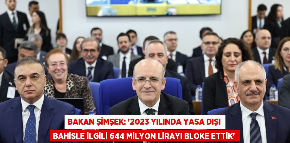 BAKAN ŞİMŞEK: '2023 YILINDA YASA DIŞI BAHİSLE İLGİLİ 644 MİLYON LİRAYI BLOKE ETTİK'