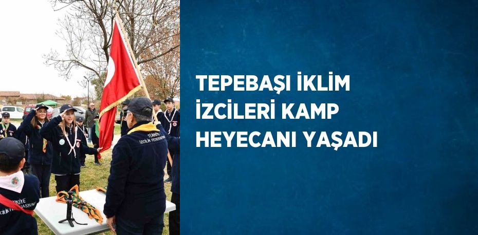 TEPEBAŞI İKLİM İZCİLERİ KAMP HEYECANI YAŞADI