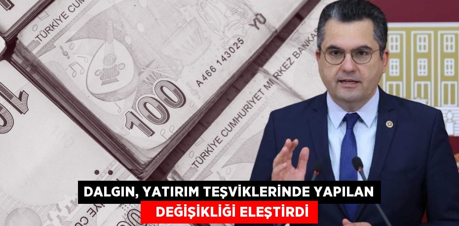 DALGIN, YATIRIM TEŞVİKLERİNDE YAPILAN    DEĞİŞİKLİĞİ ELEŞTİRDİ