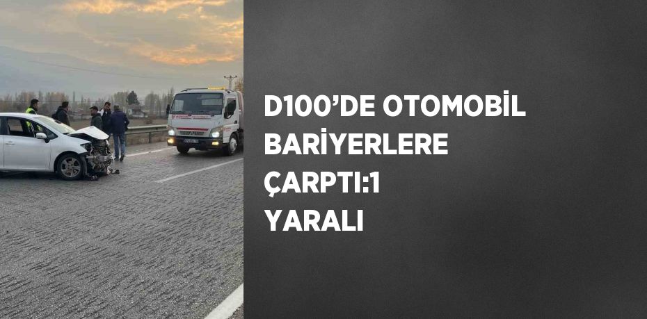 D100’DE OTOMOBİL BARİYERLERE ÇARPTI:1 YARALI