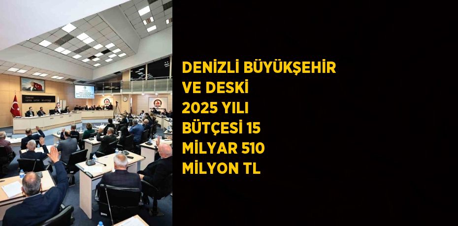 DENİZLİ BÜYÜKŞEHİR VE DESKİ 2025 YILI BÜTÇESİ 15 MİLYAR 510 MİLYON TL