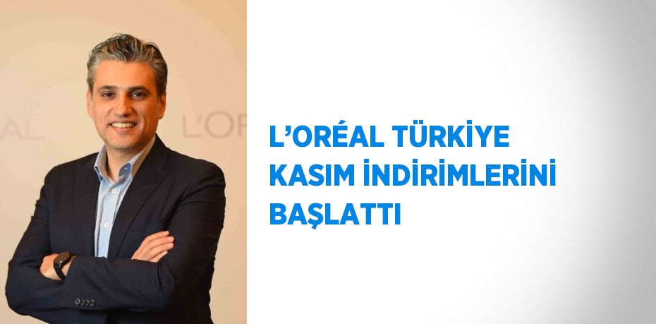 L’ORÉAL TÜRKİYE KASIM İNDİRİMLERİNİ BAŞLATTI