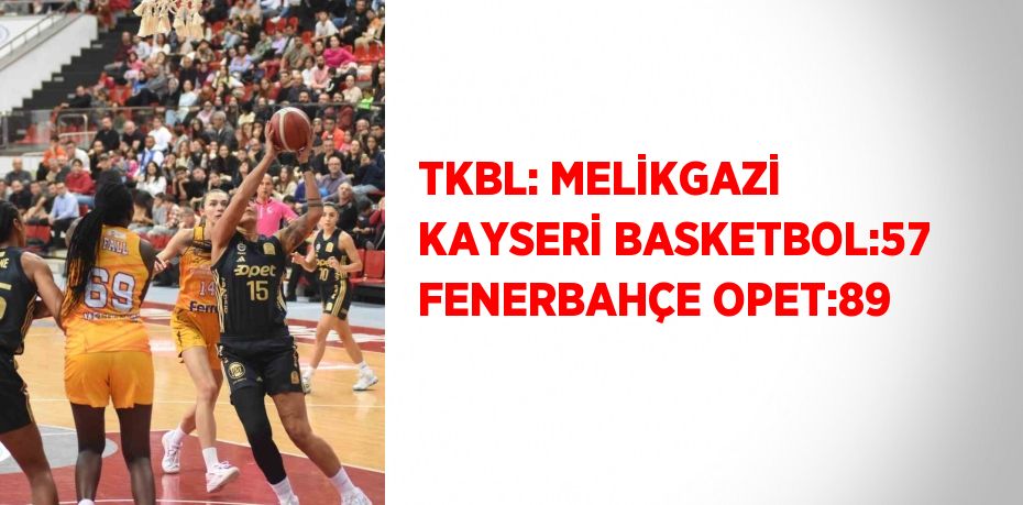 TKBL: MELİKGAZİ KAYSERİ BASKETBOL:57 FENERBAHÇE OPET:89