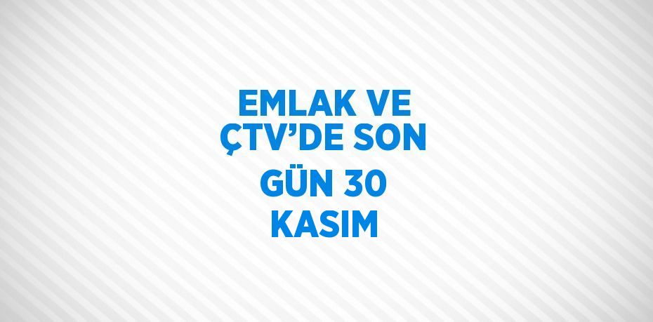 EMLAK VE ÇTV’DE SON GÜN 30 KASIM