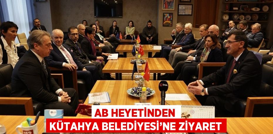 AB HEYETİNDEN KÜTAHYA BELEDİYESİ’NE ZİYARET