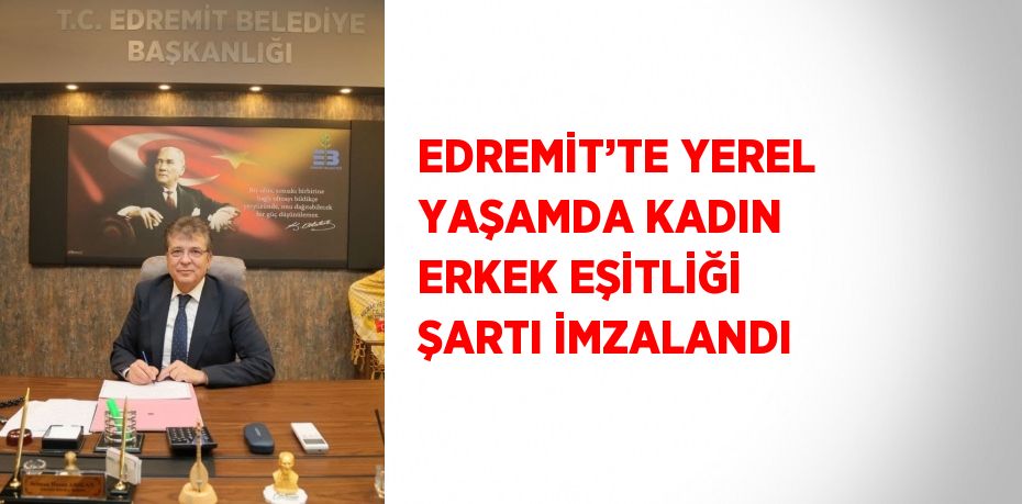 EDREMİT’TE YEREL YAŞAMDA KADIN ERKEK EŞİTLİĞİ ŞARTI İMZALANDI