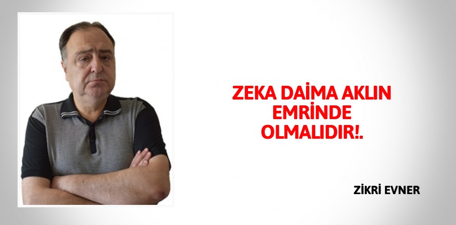 ZEKA DAİMA AKLIN EMRİNDE OLMALIDIR!.