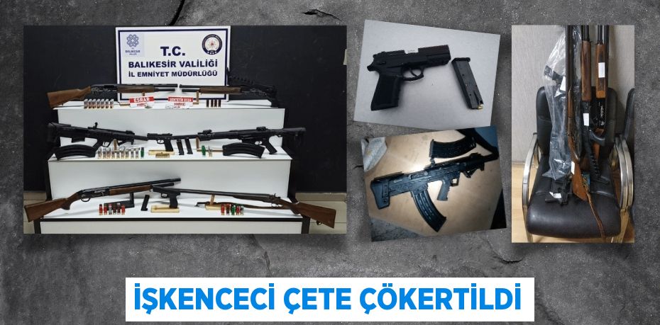 İŞKENCECİ ÇETE ÇÖKERTİLDİ