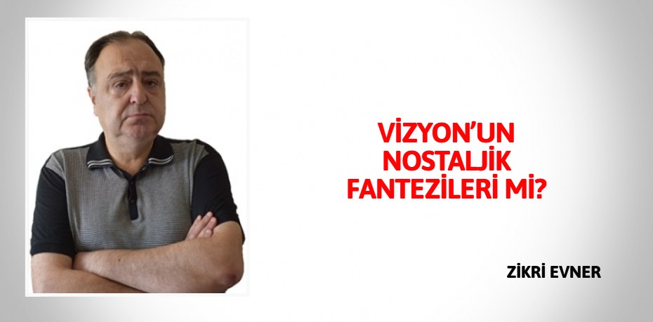 VİZYON’UN NOSTALJİK FANTEZİLERİ Mİ?