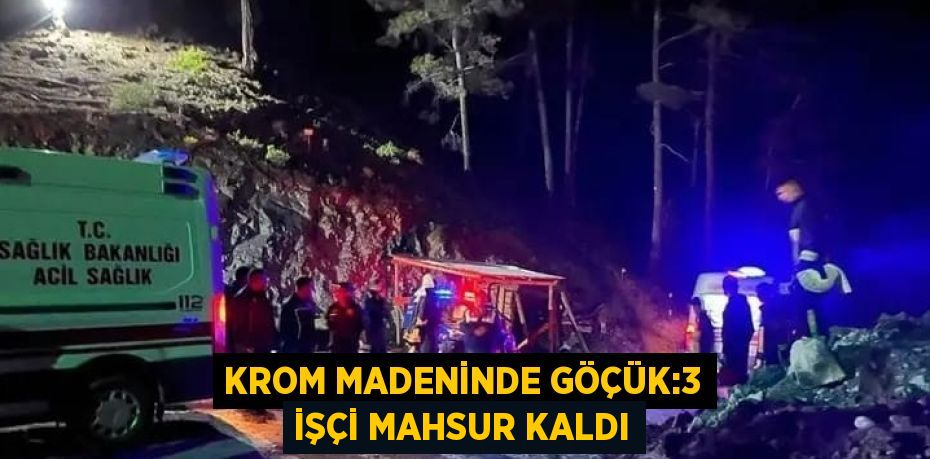 KROM MADENİNDE GÖÇÜK:3 İŞÇİ MAHSUR KALDI