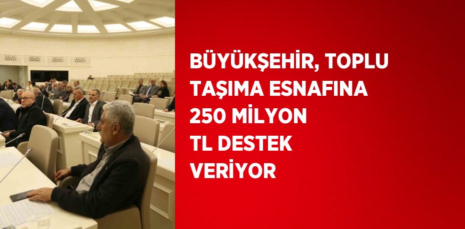 BÜYÜKŞEHİR, TOPLU TAŞIMA ESNAFINA 250 MİLYON TL DESTEK VERİYOR
