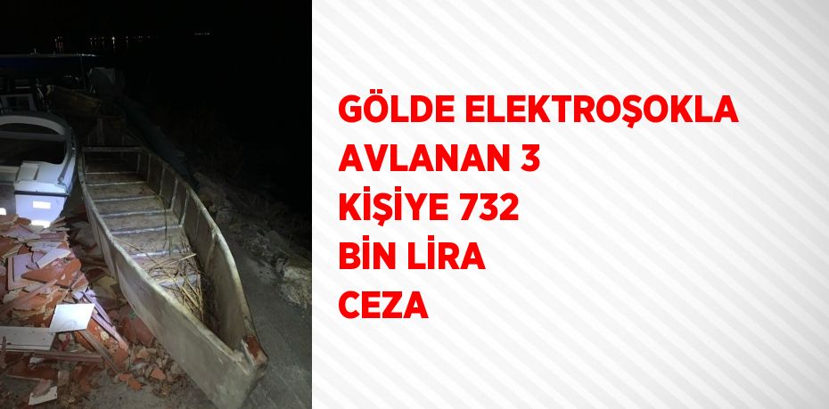 GÖLDE ELEKTROŞOKLA AVLANAN 3 KİŞİYE 732 BİN LİRA CEZA