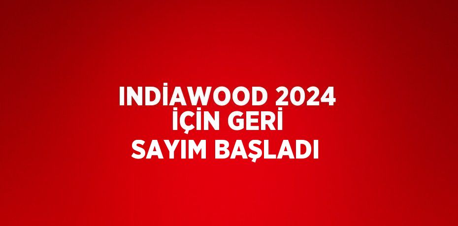 INDİAWOOD 2024 İÇİN GERİ SAYIM BAŞLADI