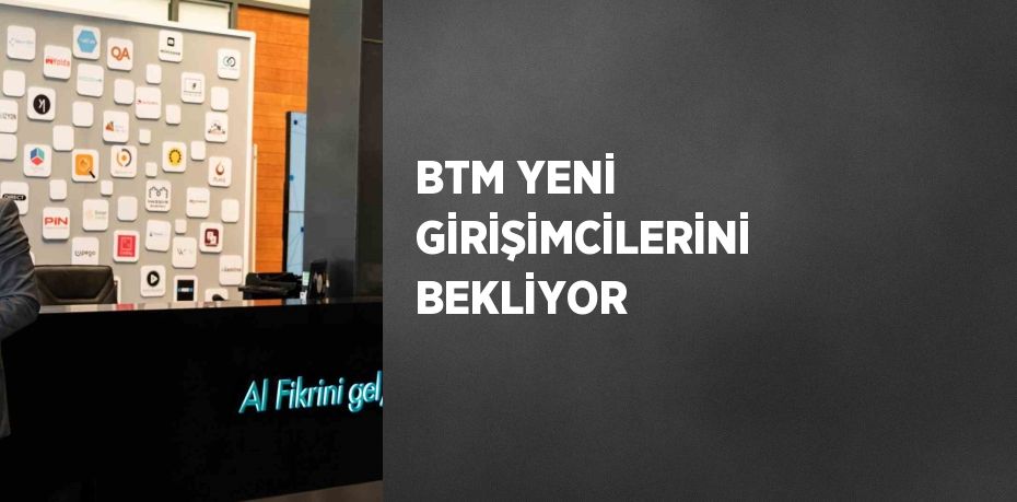 BTM YENİ GİRİŞİMCİLERİNİ BEKLİYOR