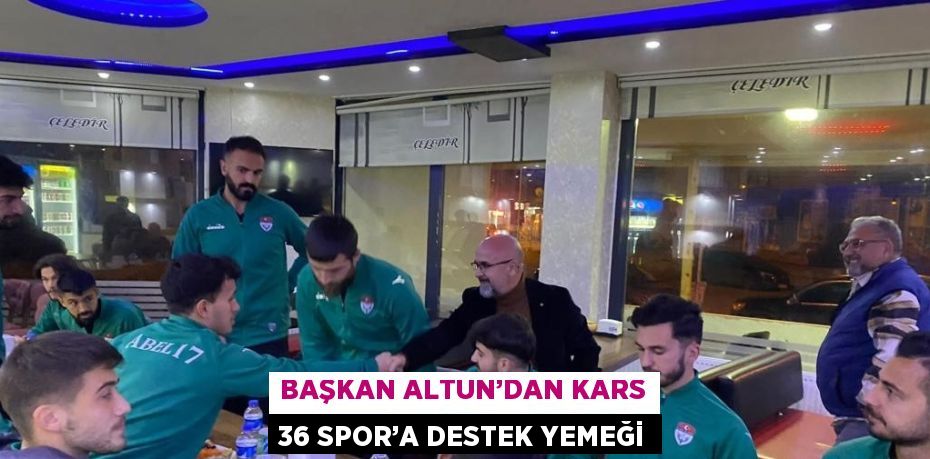 BAŞKAN ALTUN’DAN KARS 36 SPOR’A DESTEK YEMEĞİ