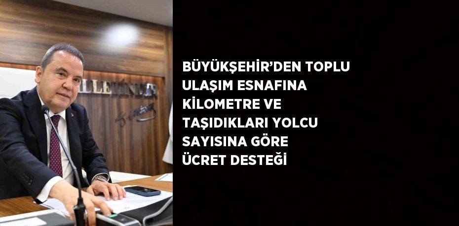 BÜYÜKŞEHİR’DEN TOPLU ULAŞIM ESNAFINA KİLOMETRE VE TAŞIDIKLARI YOLCU SAYISINA GÖRE ÜCRET DESTEĞİ