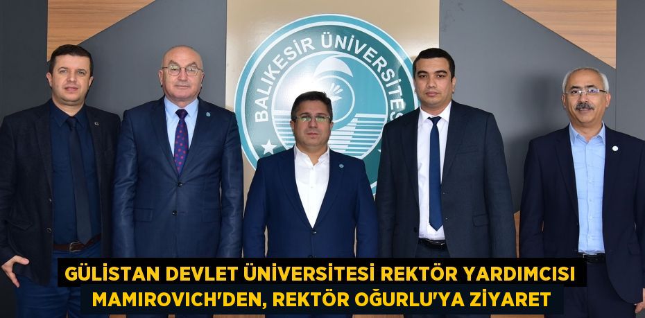 GÜLİSTAN DEVLET ÜNİVERSİTESİ REKTÖR YARDIMCISI  MAMIROVICH’DEN, REKTÖR OĞURLU’YA ZİYARET