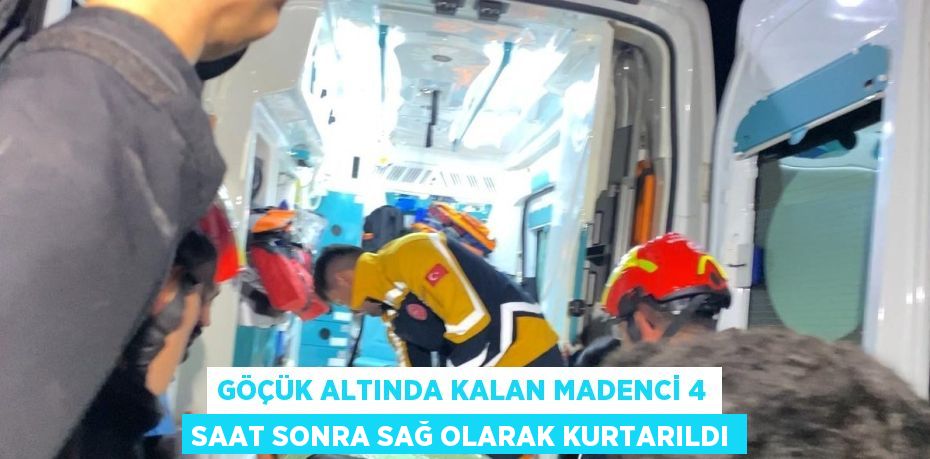 GÖÇÜK ALTINDA KALAN MADENCİ 4 SAAT SONRA SAĞ OLARAK KURTARILDI