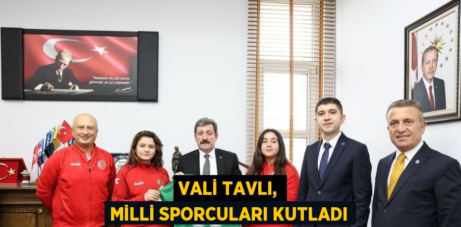 VALİ TAVLI, MİLLİ SPORCULARI KUTLADI