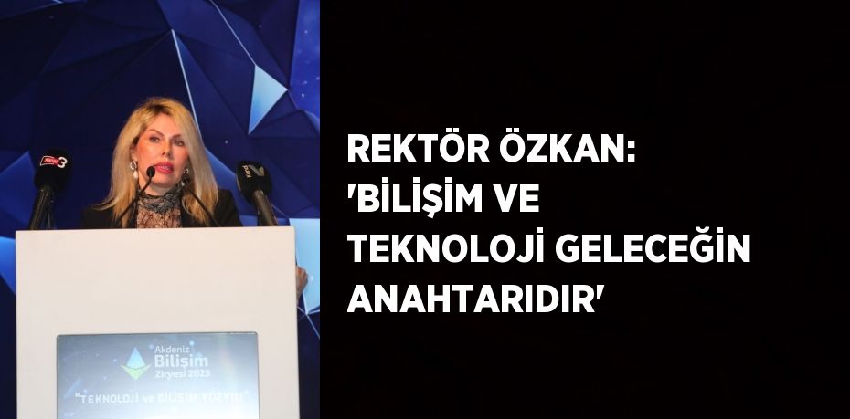 REKTÖR ÖZKAN: 'BİLİŞİM VE TEKNOLOJİ GELECEĞİN ANAHTARIDIR'