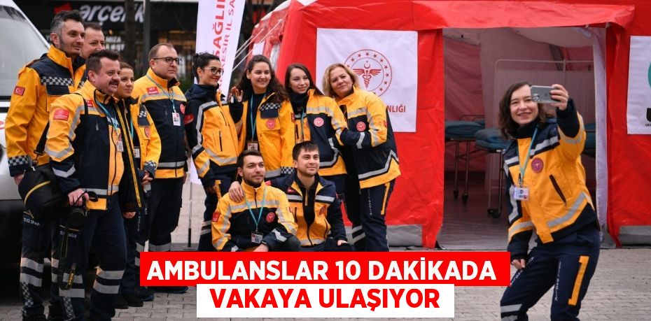 AMBULANSLAR 10 DAKİKADA  VAKAYA ULAŞIYOR