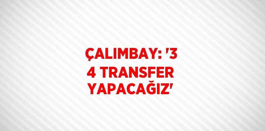 ÇALIMBAY: '3 4 TRANSFER YAPACAĞIZ'