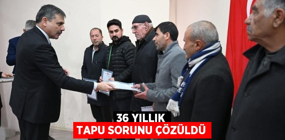 36 YILLIK TAPU SORUNU ÇÖZÜLDÜ