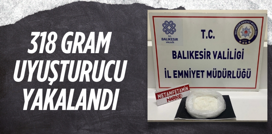 318 GRAM UYUŞTURUCU YAKALANDI