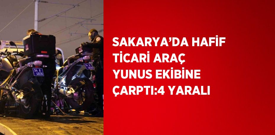 SAKARYA’DA HAFİF TİCARİ ARAÇ YUNUS EKİBİNE ÇARPTI:4 YARALI