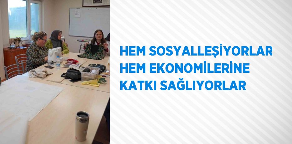 HEM SOSYALLEŞİYORLAR HEM EKONOMİLERİNE KATKI SAĞLIYORLAR